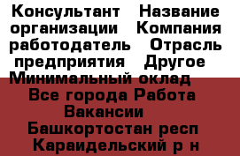 Консультант › Название организации ­ Компания-работодатель › Отрасль предприятия ­ Другое › Минимальный оклад ­ 1 - Все города Работа » Вакансии   . Башкортостан респ.,Караидельский р-н